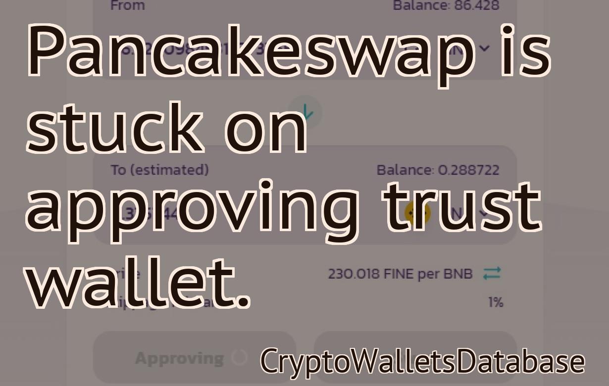 Pancakeswap is stuck on approving trust wallet.