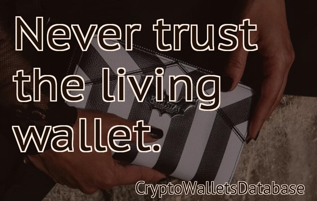 Never trust the living wallet.