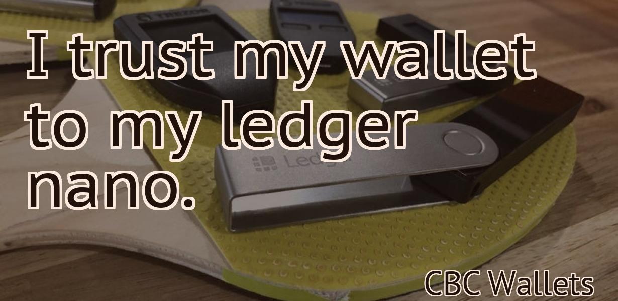 I trust my wallet to my ledger nano.