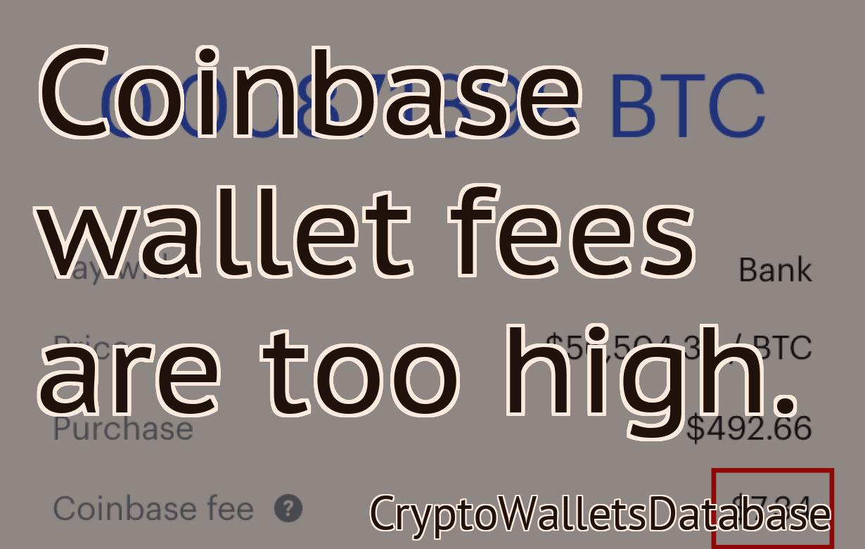 Coinbase wallet fees are too high.