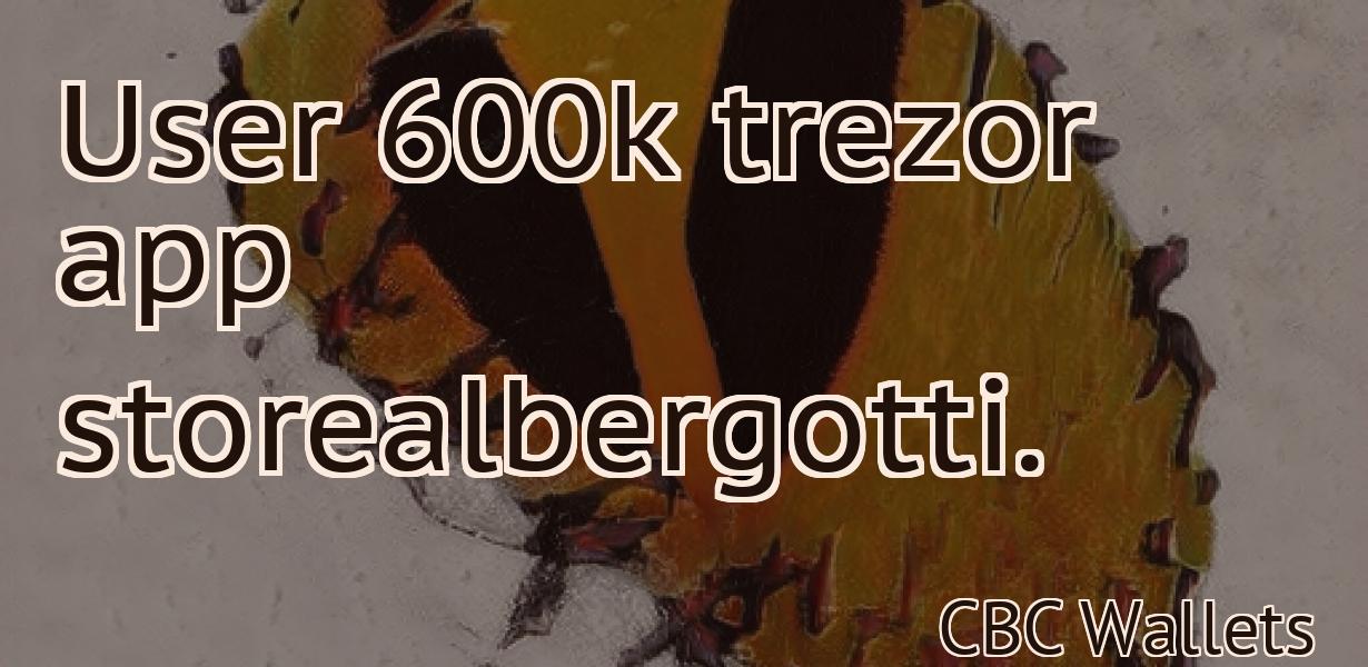 User 600k trezor app storealbergotti.