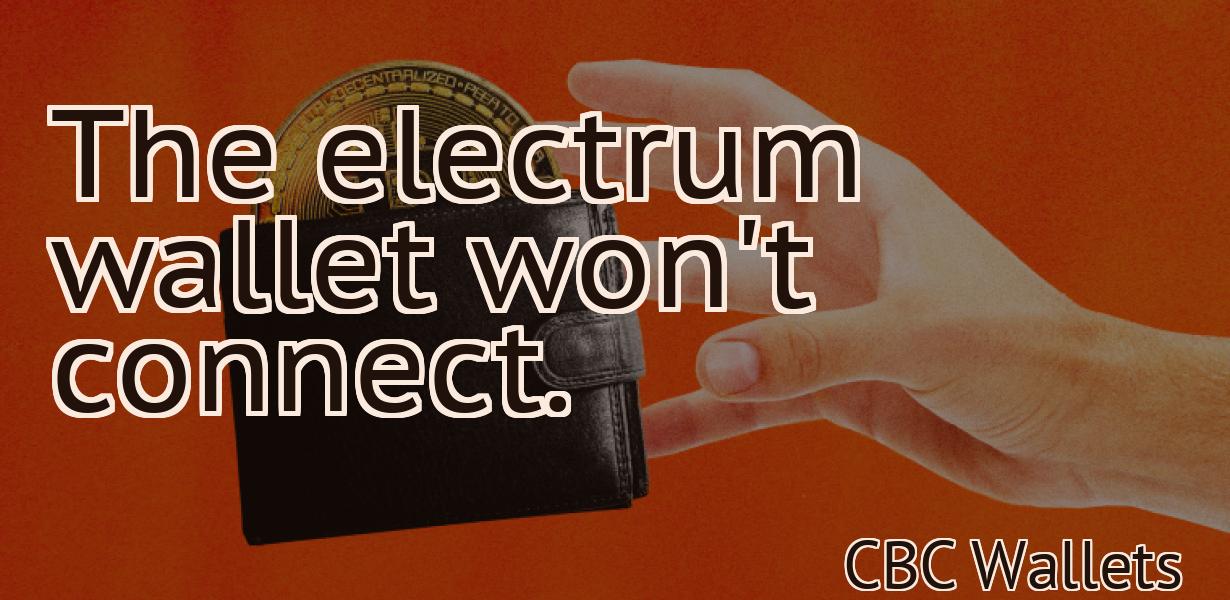 The electrum wallet won't connect.