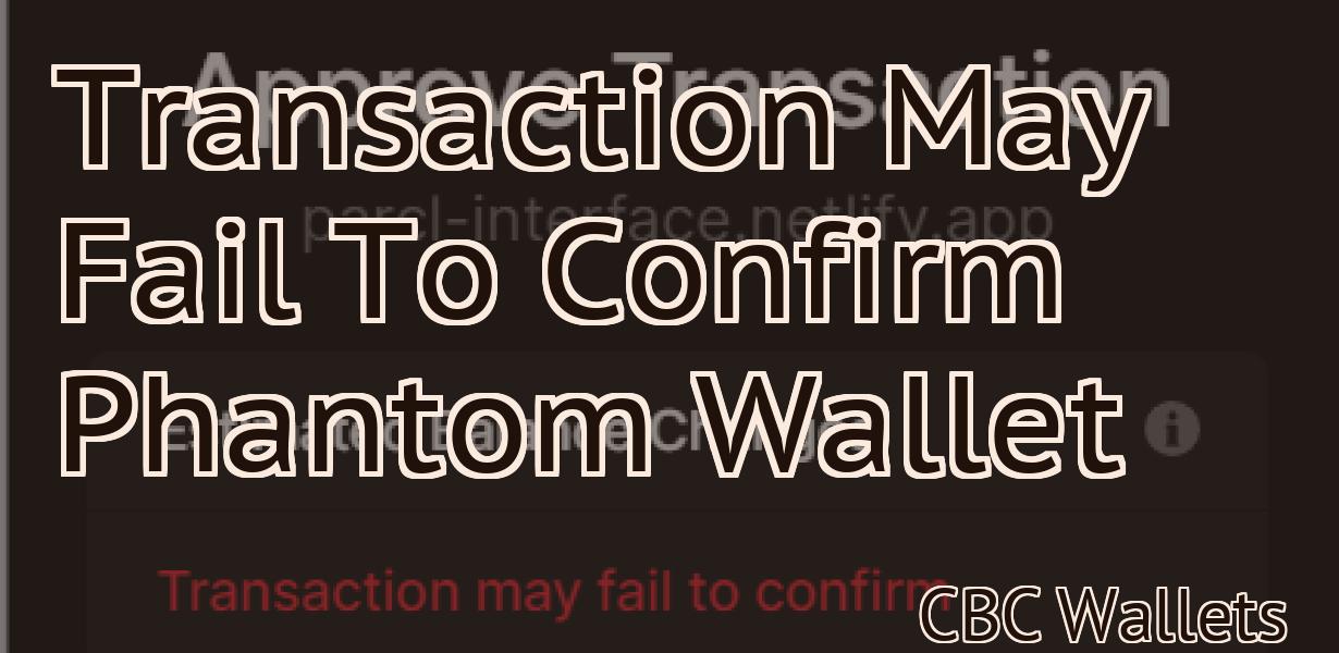 Transaction May Fail To Confirm Phantom Wallet